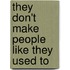 They Don't Make People Like They Used to