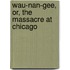 Wau-Nan-Gee, Or, the Massacre at Chicago