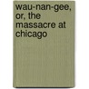 Wau-Nan-Gee, Or, the Massacre at Chicago door Major Richardson