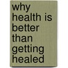 Why Health Is Better Than Getting Healed door Phillip Goldfedder