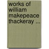 Works of William Makepeace Thackeray ... door William Makepeace Thackeray