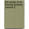 the Works of Sir Thomas Browne, Volume 2 door Thomas Browne