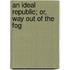 An Ideal Republic; Or, Way Out of the Fog