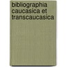 Bibliographia Caucasica Et Transcaucasica by Mikhail Misropovich M�Ansarov