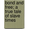 Bond and Free; a True Tale of Slave Times door Jas. H. W. (James H. W.) Howard
