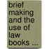 Brief Making And The Use Of Law Books ...