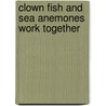 Clown Fish And Sea Anemones Work Together by Martha E. H. Rustad