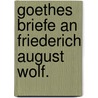 Goethes Briefe an Friederich August Wolf. by Von Johann Wolfgang Goethe