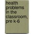 Health Problems In The Classroom, Pre K-6