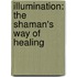 Illumination: The Shaman's Way Of Healing