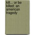 Kill... Or Be Killed: An American Tragedy