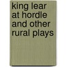 King Lear at Hordle and Other Rural Plays by Bernard Gilbert