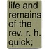 Life And Remains Of The Rev. R. H. Quick;