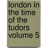 London in the Time of the Tudors Volume 5 by Walter Besant