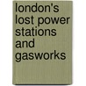 London's Lost Power Stations and Gasworks door Ben Pedroche