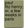 Paul Fitz-Henry; Or, a Few Weeks in Paris door Henry John Thornton