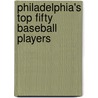 Philadelphia's Top Fifty Baseball Players door Rich Westcott