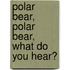 Polar Bear, Polar Bear, What Do You Hear?