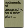 Rudiments Of Geography, On A New Plan ... by William Channing Woodbridge