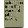 Selections from the Works of John Ruskin; door John Ruskin