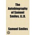 The Autobiography Of Samuel Smiles, Ll.D.