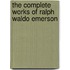 The Complete Works Of Ralph Waldo Emerson
