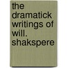 The Dramatick Writings Of Will. Shakspere by Shakespeare William Shakespeare