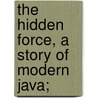 The Hidden Force, a Story of Modern Java; door Louis Couperus