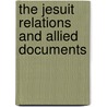 The Jesuit Relations And Allied Documents by Jesuits