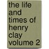 The Life and Times of Henry Clay Volume 2