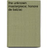 The Unknown Masterpiece; Honore De Balzac by Honoré de Balzac