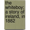The Whiteboy; A Story of Ireland, in 1882 door S. C Hall
