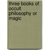 Three Books Of Occult Philosophy Or Magic door Heinrich Cornelius Agrippa von Nettesheim