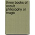 Three Books of Occult Philosophy or Magic
