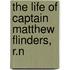 the Life of Captain Matthew Flinders, R.N