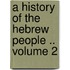 A History of the Hebrew People .. Volume 2
