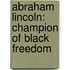 Abraham Lincoln: Champion Of Black Freedom