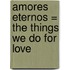 Amores Eternos = The Things We Do for Love