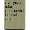Everyday Islam In Post-Soviet Central Asia by Maria Elisabeth Louw