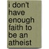 I Don't Have Enough Faith to Be an Atheist