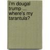 I'm Dougal Trump ... Where's My Tarantula? door D. Trump