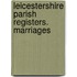 Leicestershire Parish Registers. Marriages