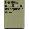 Literatura Caballeresca En Espana E Italia door Javier Gomez-Montero