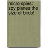 Micro Spies: Spy Planes The Size Of Birds! by Rachel Roberts