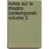 Notes Sur Le Theatre Contemporain Volume 3