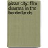 Pizza City: Film Dramas in the Borderlands