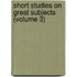 Short Studies on Great Subjects (Volume 3)