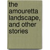 The Amouretta Landscape, and Other Stories door Adeline Adams