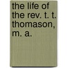The Life Of The Rev. T. T. Thomason, M. A. by John Sargeaunt