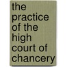 The Practice of the High Court of Chancery by Joseph Harrison